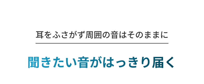 耳をふさがず周囲の音はそのままに 聞きたい音がはっきり届く